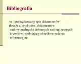 Co to bibliografia? To uporządkowany spis dokumentów (książek, artykułów, materiałów audiowizualnych) dobranych według pewnych kryteriów, spełniający określone zadania informacyjne.
